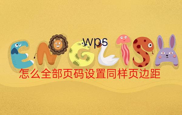 wps 怎么全部页码设置同样页边距 wps如何设置对称页码？